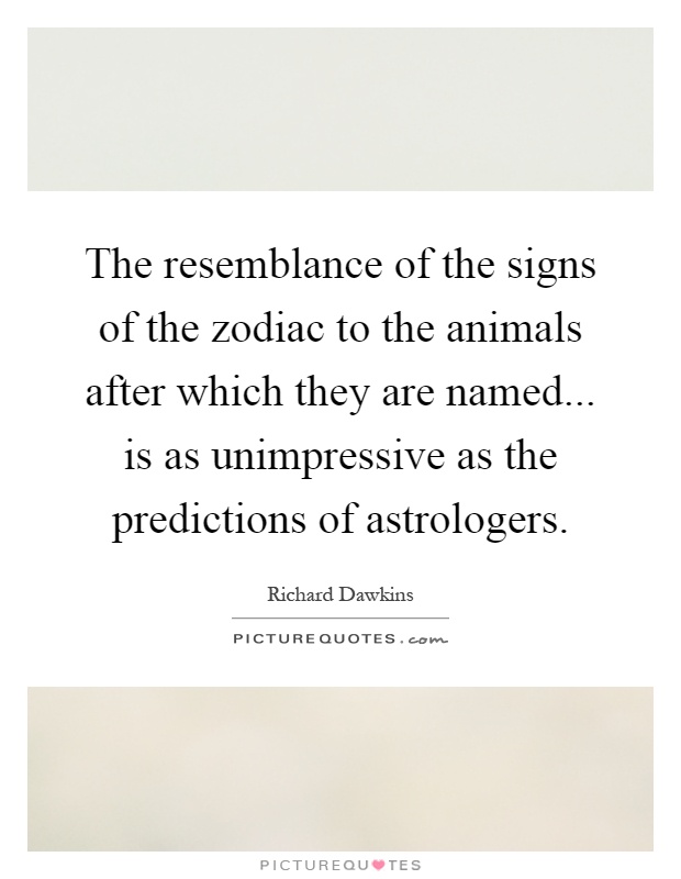 The resemblance of the signs of the zodiac to the animals after which they are named... is as unimpressive as the predictions of astrologers Picture Quote #1