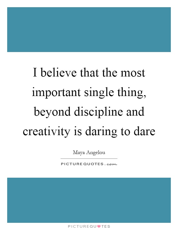 I believe that the most important single thing, beyond discipline and creativity is daring to dare Picture Quote #1