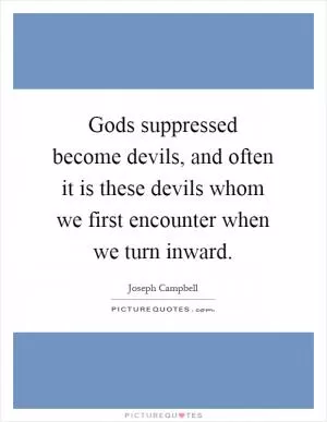 Gods suppressed become devils, and often it is these devils whom we first encounter when we turn inward Picture Quote #1
