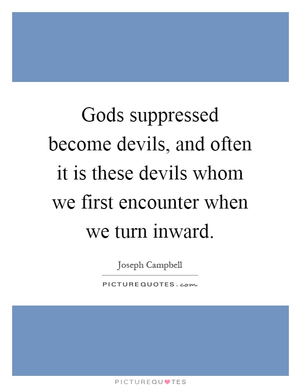 Gods suppressed become devils, and often it is these devils whom we first encounter when we turn inward Picture Quote #1