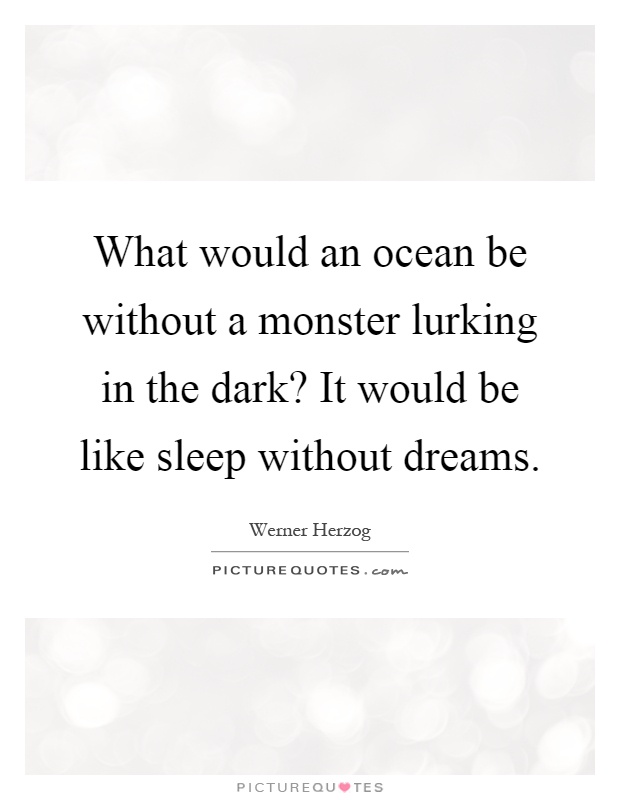 What would an ocean be without a monster lurking in the dark? It would be like sleep without dreams Picture Quote #1