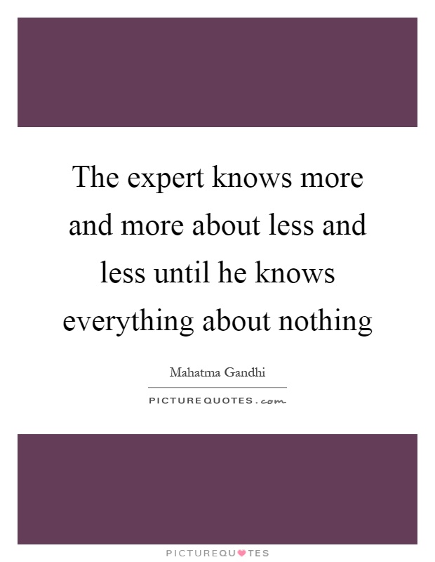 The expert knows more and more about less and less until he knows everything about nothing Picture Quote #1