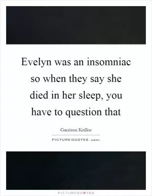 Evelyn was an insomniac so when they say she died in her sleep, you have to question that Picture Quote #1