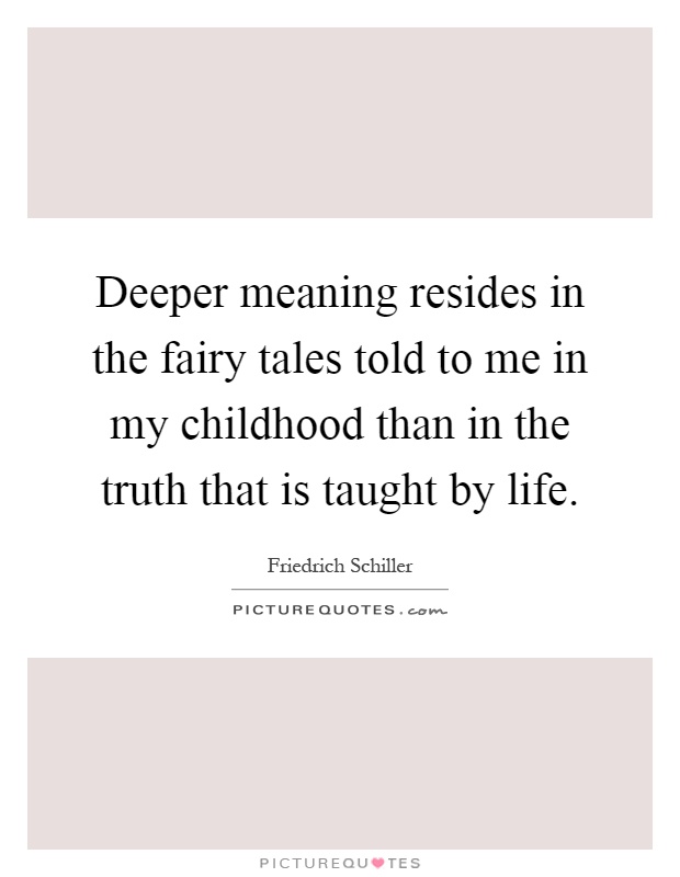Deeper meaning resides in the fairy tales told to me in my childhood than in the truth that is taught by life Picture Quote #1