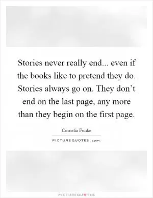 Stories never really end... even if the books like to pretend they do. Stories always go on. They don’t end on the last page, any more than they begin on the first page Picture Quote #1