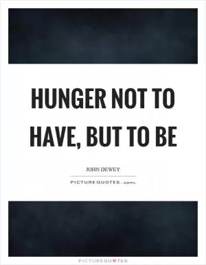 Hunger not to have, but to be Picture Quote #1