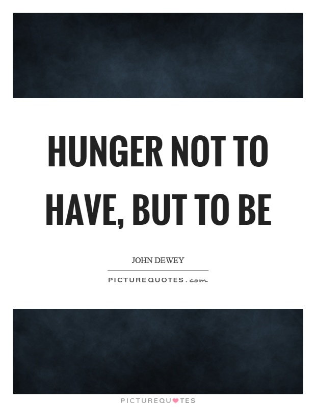 Hunger not to have, but to be Picture Quote #1