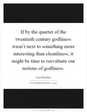 If by the quarter of the twentieth century godliness wasn’t next to something more interesting than cleanliness, it might be time to reevaluate our notions of godliness Picture Quote #1