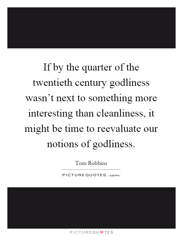 If by the quarter of the twentieth century godliness wasn't next to something more interesting than cleanliness, it might be time to reevaluate our notions of godliness Picture Quote #1