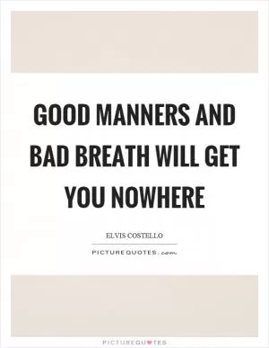 Good manners and bad breath will get you nowhere Picture Quote #1