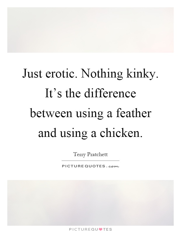 Just erotic. Nothing kinky. It's the difference between using a feather and using a chicken Picture Quote #1