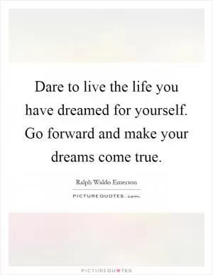 Dare to live the life you have dreamed for yourself. Go forward and make your dreams come true Picture Quote #1