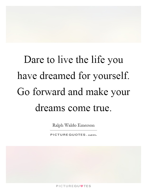 Dare to live the life you have dreamed for yourself. Go forward and make your dreams come true Picture Quote #1