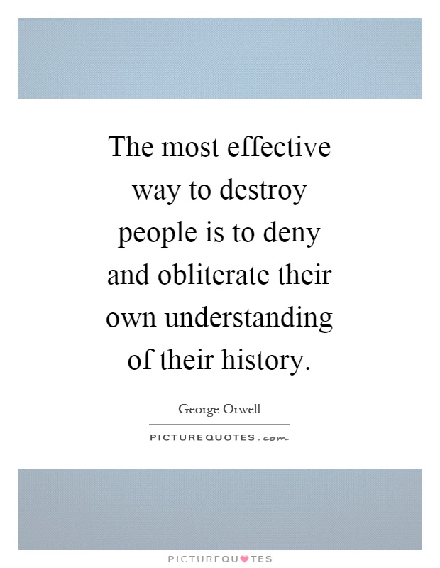 The most effective way to destroy people is to deny and obliterate their own understanding of their history Picture Quote #1