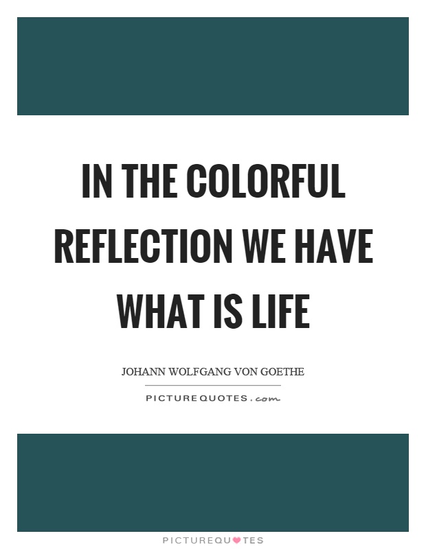 In the colorful reflection we have what is life Picture Quote #1