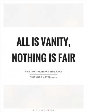 All is vanity, nothing is fair Picture Quote #1