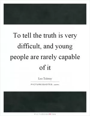 To tell the truth is very difficult, and young people are rarely capable of it Picture Quote #1