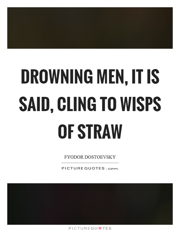 Drowning men, it is said, cling to wisps of straw Picture Quote #1