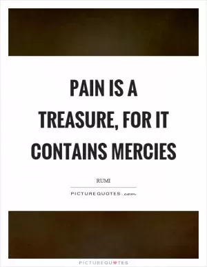 Pain is a treasure, for it contains mercies Picture Quote #1