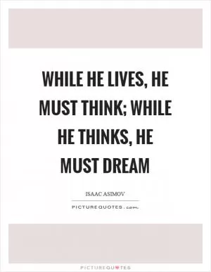 While he lives, he must think; while he thinks, he must dream Picture Quote #1