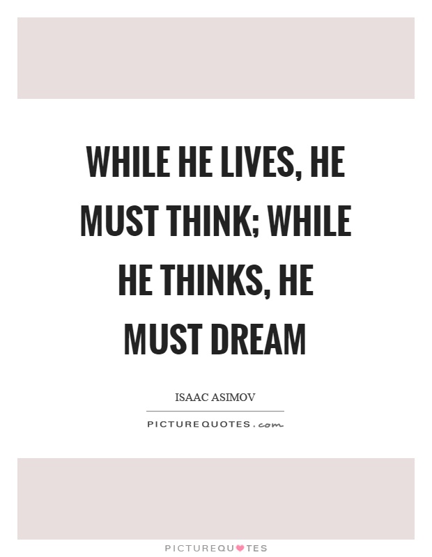 While he lives, he must think; while he thinks, he must dream Picture Quote #1