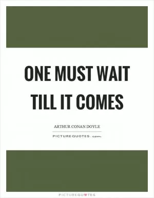 One must wait till it comes Picture Quote #1