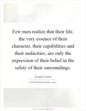 Few men realize that their life, the very essence of their character, their capabilities and their audacities, are only the expression of their belief in the safety of their surroundings Picture Quote #1