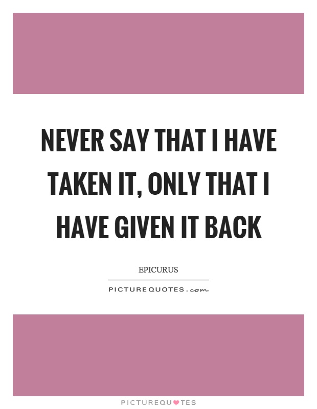 Never say that I have taken it, only that I have given it back Picture Quote #1