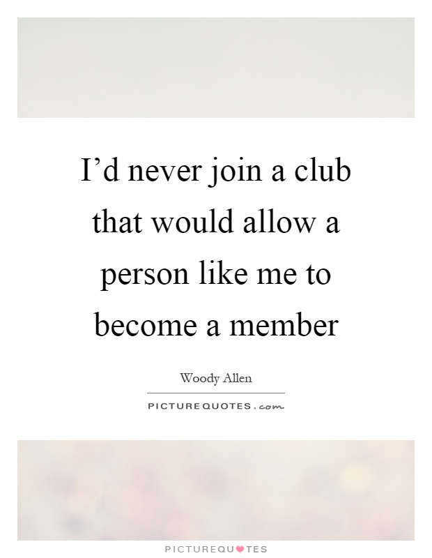 I'd never join a club that would allow a person like me to become a member Picture Quote #1
