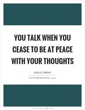 You talk when you cease to be at peace with your thoughts Picture Quote #1