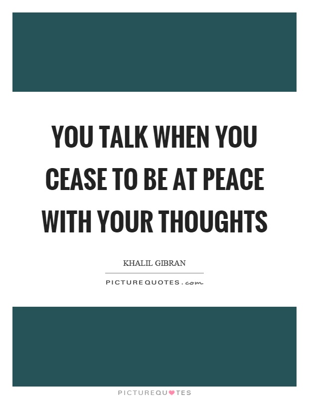 You talk when you cease to be at peace with your thoughts Picture Quote #1