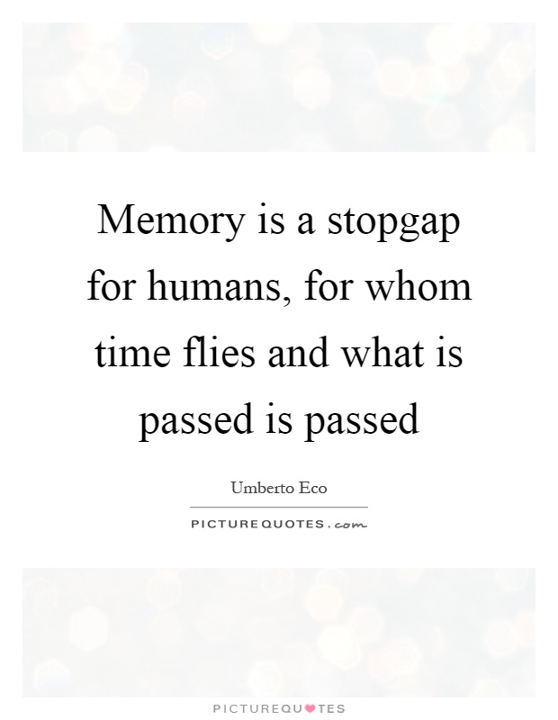 Memory is a stopgap for humans, for whom time flies and what is passed is passed Picture Quote #1