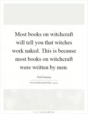 Most books on witchcraft will tell you that witches work naked. This is because most books on witchcraft were written by men Picture Quote #1
