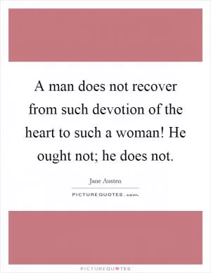 A man does not recover from such devotion of the heart to such a woman! He ought not; he does not Picture Quote #1