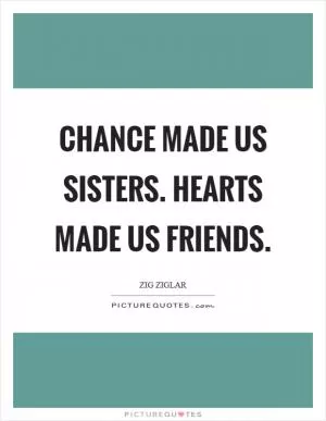Chance made us sisters. Hearts made us friends Picture Quote #1