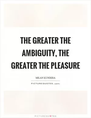 The greater the ambiguity, the greater the pleasure Picture Quote #1