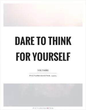 Dare to think for yourself Picture Quote #1