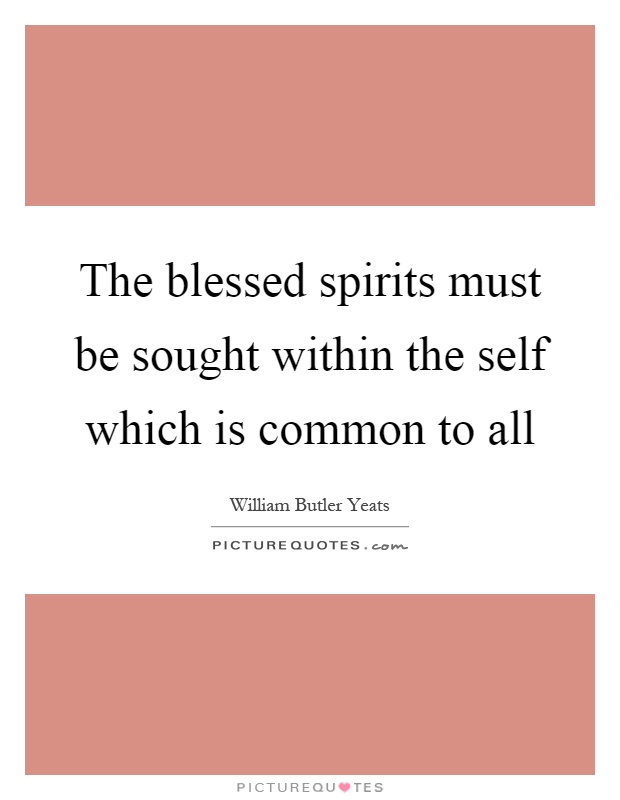 The blessed spirits must be sought within the self which is common to all Picture Quote #1