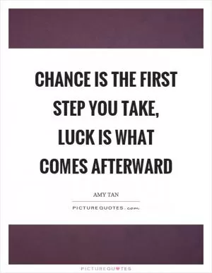 Chance is the first step you take, luck is what comes afterward Picture Quote #1
