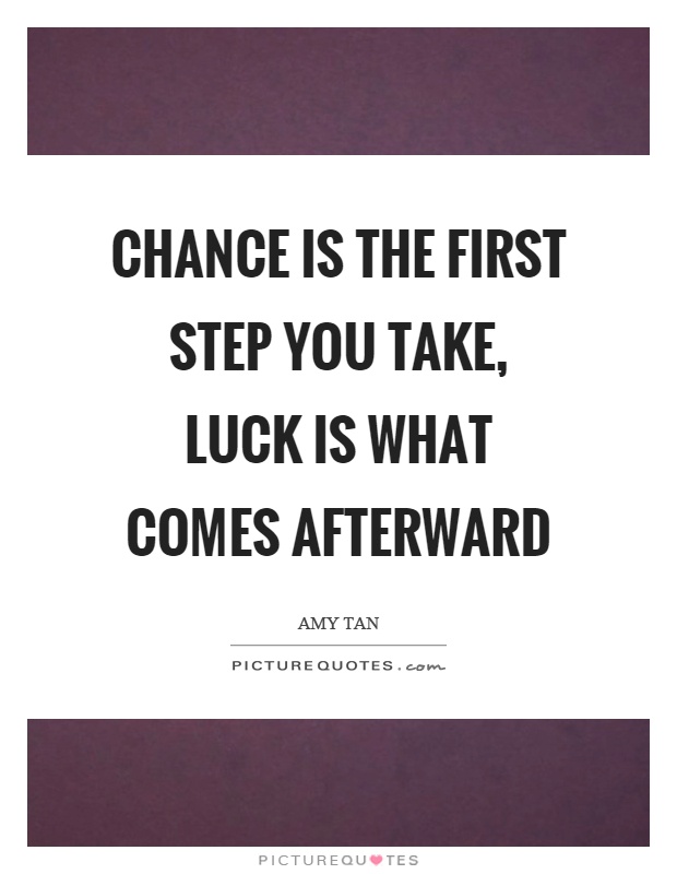 Chance is the first step you take, luck is what comes afterward Picture Quote #1