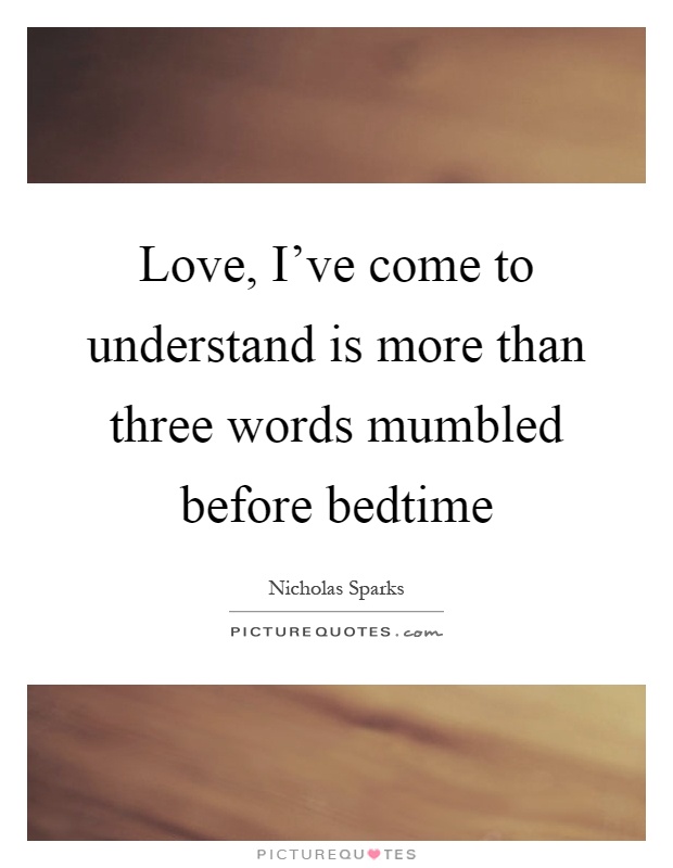 Love, I've come to understand is more than three words mumbled before bedtime Picture Quote #1