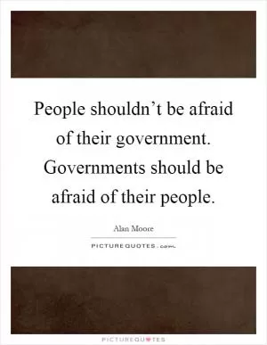 People shouldn’t be afraid of their government. Governments should be afraid of their people Picture Quote #1