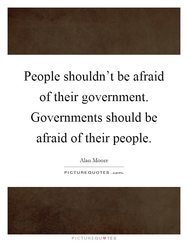 People shouldn't be afraid of their government. Governments should be afraid of their people Picture Quote #1