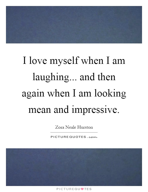 I love myself when I am laughing... and then again when I am looking mean and impressive Picture Quote #1
