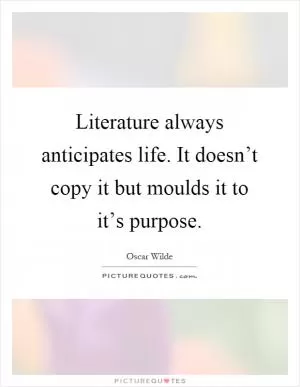 Literature always anticipates life. It doesn’t copy it but moulds it to it’s purpose Picture Quote #1