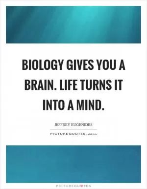 Biology gives you a brain. Life turns it into a mind Picture Quote #1