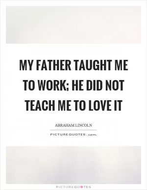My father taught me to work; he did not teach me to love it Picture Quote #1