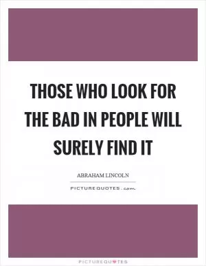 Those who look for the bad in people will surely find it Picture Quote #1