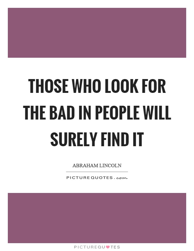 Those who look for the bad in people will surely find it Picture Quote #1