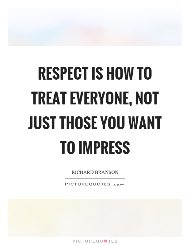Respect is how to treat everyone, not just those you want to impress Picture Quote #1